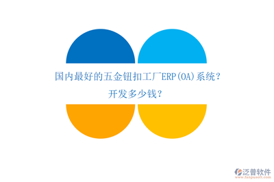 国内最好的五金钮扣工厂ERP(OA)系统?开发多少钱?